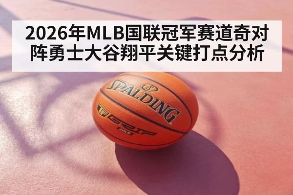 2026年MLB国联冠军赛道奇对阵勇士大谷翔平关键打点分析